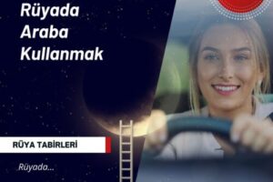 Rüyada Araba Kullanmak | Rüyada Araba Kullanmak Ne Anlama Gelir?