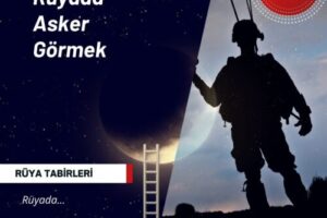 Rüyada Asker Görmek | Rüyada Asker Görmek Ne Anlama Gelir?