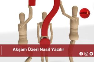 Akşam Üzeri Nasıl Yazılır | Akşam Üzeri Nasıl Yazılır TDK