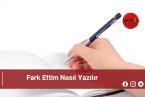 Fark Ettim Nasıl Yazılır | Fark Ettim Nasıl Yazılır TDK