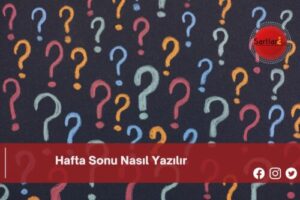 Hafta Sonu Nasıl Yazılır | Hafta Sonu Nasıl Yazılır TDK