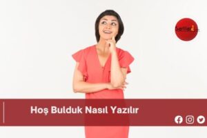 Hoş Bulduk Nasıl Yazılır | Hoş Bulduk Nasıl Yazılır TDK