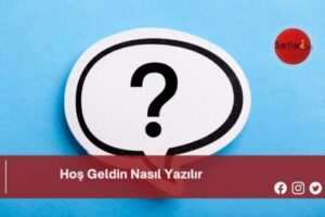 Hoş Geldin Nasıl Yazılır | Hoş Geldin Nasıl Yazılır TDK