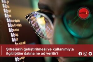 Şifrelerin geliştirilmesi ve kullanımıyla ilgili bilim dalına ne ad verilir?