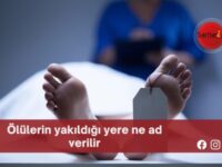 Ölülerin yakıldığı yere ne ad verilir?