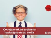 Çocuğun erken yaşlanma hastalığına ne ad verilir?