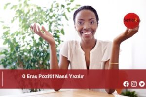 0 Eraş Pozitif Nasıl Yazılır | 0 Eraş Pozitif Nasıl Yazılır TDK