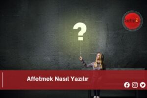 Affetmek Nasıl Yazılır | Affetmek Nasıl Yazılır TDK