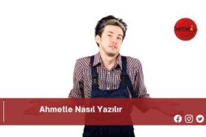 Ahmetle Nasıl Yazılır | Ahmetle Nasıl Yazılır TDK