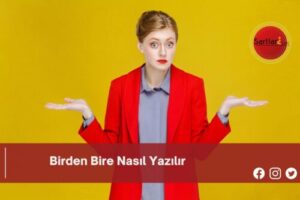 Birden Bire Nasıl Yazılır | Birden Bire Nasıl Yazılır TDK