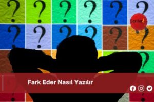 Fark Eder Nasıl Yazılır | Fark Eder Nasıl Yazılır TDK