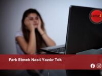 Fark Etmek Nasıl Yazılır Tdk | Fark Etmek Nasıl Yazılır