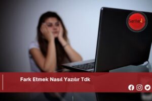 Fark Etmek Nasıl Yazılır Tdk | Fark Etmek Nasıl Yazılır