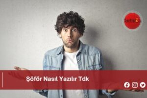 Şöför Nasıl Yazılır Tdk | Şöför Nasıl Yazılır