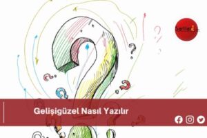 Gelişigüzel Nasıl Yazılır | Gelişigüzel Nasıl Yazılır  TDK