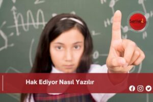 Hak Ediyor Nasıl Yazılır | Hak Ediyor Nasıl Yazılır TDK