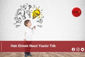 Hak Etmek Nasıl Yazılır Tdk | Hak Etmek Nasıl Yazılır