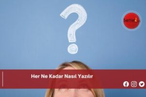 Her Ne Kadar Nasıl Yazılır | Her Ne Kadar Nasıl Yazılır TDK