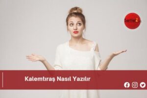 Kalemtıraş Nasıl Yazılır | Kalemtıraş Nasıl Yazılır TDK