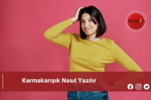 Karmakarışık Nasıl Yazılır | Karmakarışık Nasıl Yazılır TDK