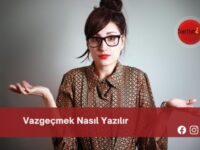 Vazgeçmek Nasıl Yazılır | Vazgeçmek Nasıl Yazılır TDK