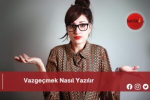 Vazgeçmek Nasıl Yazılır | Vazgeçmek Nasıl Yazılır TDK