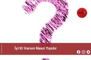 İyi Ki Varsın Nasıl Yazılır | İyi Ki Varsın Nasıl Yazılır TDK