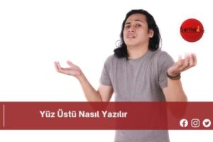 Yüz Üstü Nasıl Yazılır | Yüz Üstü Nasıl Yazılır TDK