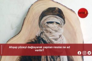 Ahşap yüzeyi dağlayarak yapılan resme ne ad verilir?