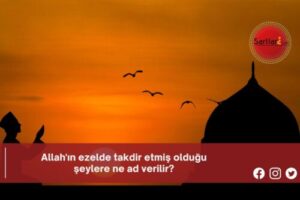 Allah’ın ezelde takdir etmiş olduğu şeylere ne ad verilir?