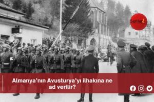 Almanya’nın Avusturya’yı ilhakına ne ad verilir?