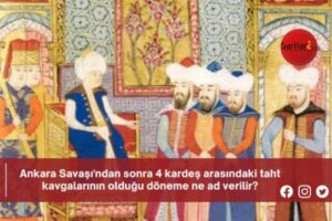 Ankara Savaşı’ndan sonra 4 kardeş arasındaki taht kavgalarının olduğu döneme ne ad verilir?