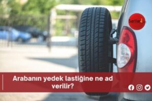 Arabanın yedek lastiğine ne ad verilir?