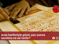 Arap harfleriyle güzel yazı yazma sanatına ne ad verilir?