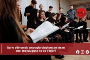 Şarkı söylemek amacıyla oluşturulan insan sesi topluluğuna ne ad verilir?