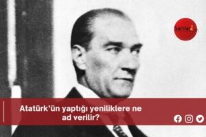 Atatürk’ün yaptığı yeniliklere ne ad verilir?