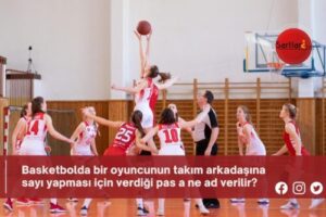 Basketbolda bir oyuncunun takım arkadaşına sayı yapması için verdiği pas a ne ad verilir?