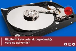 Bilgilerin kalıcı olarak depolandığı yere ne ad verilir?