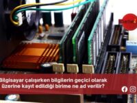 Bilgisayar çalışırken bilgilerin geçici olarak üzerine kayıt edildiği birime ne ad verilir?