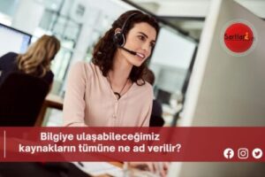 Bilgiye ulaşabileceğimiz kaynakların tümüne ne ad verilir?