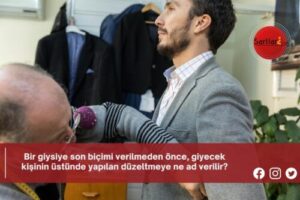 Bir giysiye son biçimi verilmeden önce, giyecek kişinin üstünde yapılan düzeltmeye ne ad verilir?