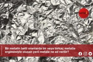 Bir metalin belli oranlarda bir veya birkaç metalle ergimesiyle oluşan yeni metale ne ad verilir?