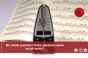 Bir müzik eserinin ritmini gösteren alete ne ad verilir?