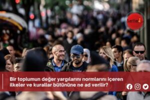 Bir toplumun değer yargılarını normlarını içeren ilkeler ve kurallar bütününe ne ad verilir?