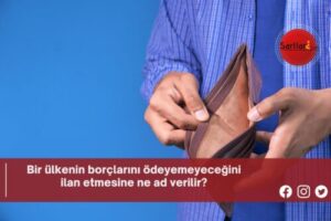 Bir ülkenin borçlarını ödeyemeyeceğini ilan etmesine ne ad verilir?