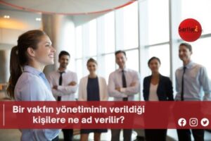 Bir vakfın yönetiminin verildiği kişilere ne ad verilir?