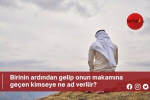 Birinin ardından gelip onun makamına geçen kimseye ne ad verilir?