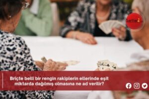 Briçte belli bir rengin rakiplerin ellerinde eşit miktarda dağılmış olmasına ne ad verilir?