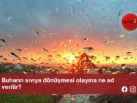 Buharın sıvıya dönüşmesi olayına ne ad verilir?