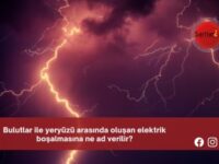 Bulutlar ile yeryüzü arasında oluşan elektrik boşalmasına ne ad verilir?